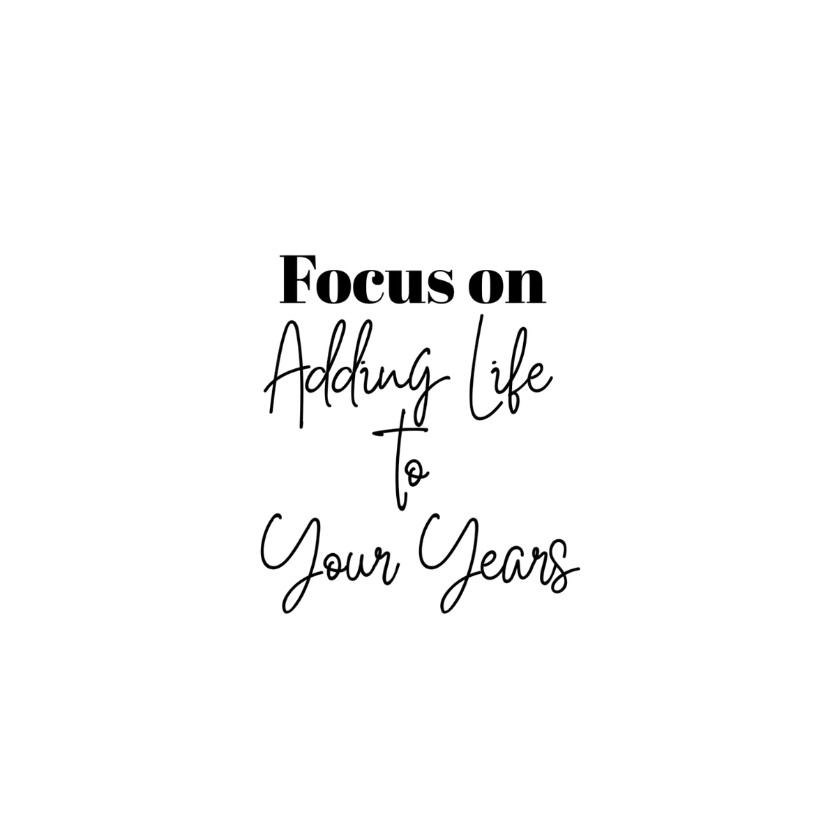 "Focus On Adding Life to Your Years"  Full-Front Tee